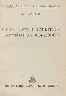 [Изаков Б. Как живут и борются батраки за границей / За интернациональное воспитание масс]. Харкiв, 1930.